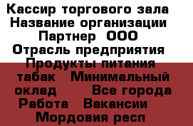 Кассир торгового зала › Название организации ­ Партнер, ООО › Отрасль предприятия ­ Продукты питания, табак › Минимальный оклад ­ 1 - Все города Работа » Вакансии   . Мордовия респ.